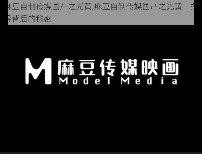 麻豆自制传媒国产之光黄,麻豆自制传媒国产之光黄：探寻背后的秘密