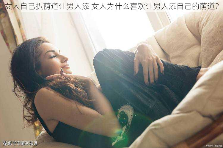 女人自己扒荫道让男人添 女人为什么喜欢让男人添自己的荫道？