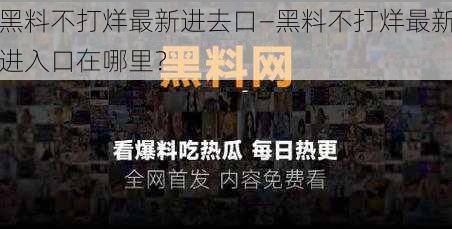 黑料不打烊最新进去口—黑料不打烊最新进入口在哪里？