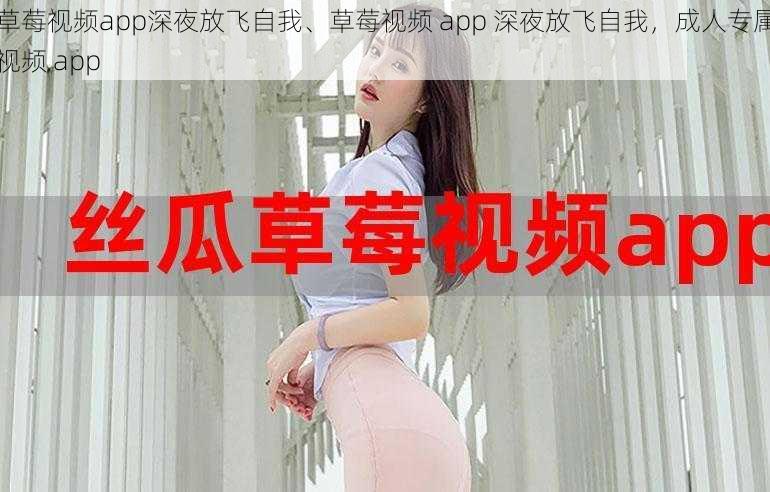 草莓视频app深夜放飞自我、草莓视频 app 深夜放飞自我，成人专属视频 app