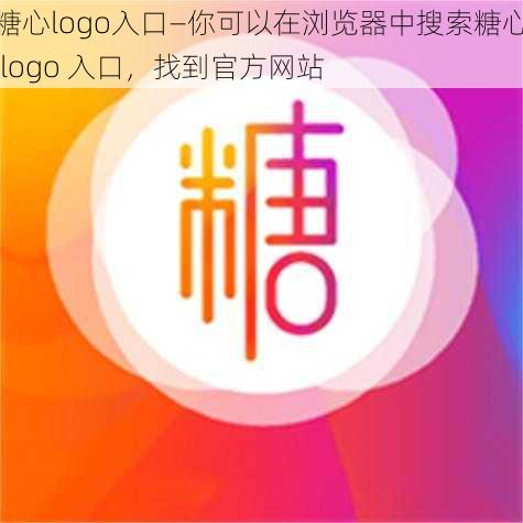 糖心logo入口—你可以在浏览器中搜索糖心 logo 入口，找到官方网站