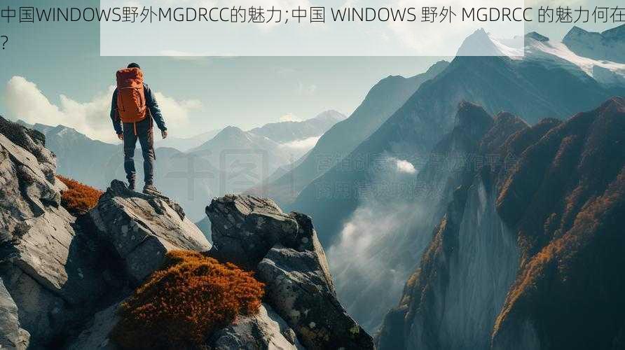 中国WINDOWS野外MGDRCC的魅力;中国 WINDOWS 野外 MGDRCC 的魅力何在？