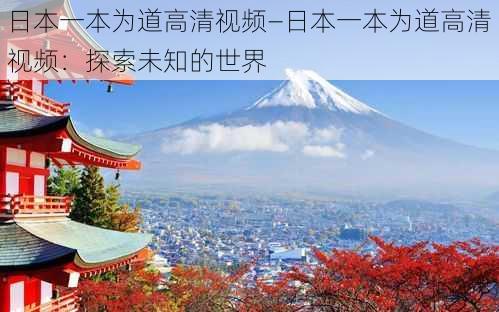 日本一本为道高清视频—日本一本为道高清视频：探索未知的世界