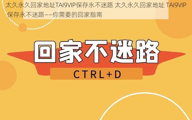 太久永久回家地址TAI9VIP保存永不迷路 太久永久回家地址 TAI9VIP 保存永不迷路——你需要的回家指南