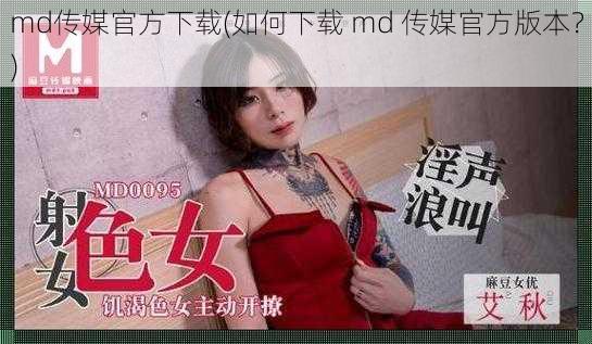 md传媒官方下载(如何下载 md 传媒官方版本？)