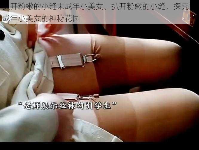 扒开粉嫩的小缝末成年小美女、扒开粉嫩的小缝，探究末成年小美女的神秘花园