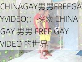 CHINAGAY男男FREEGAYVIDEO;：探索 CHINAGAY 男男 FREE GAY VIDEO 的世界