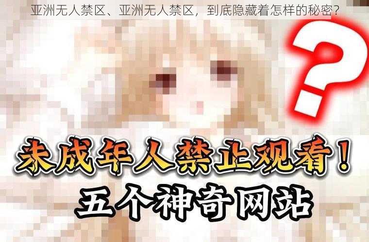 亚洲无人禁区、亚洲无人禁区，到底隐藏着怎样的秘密？