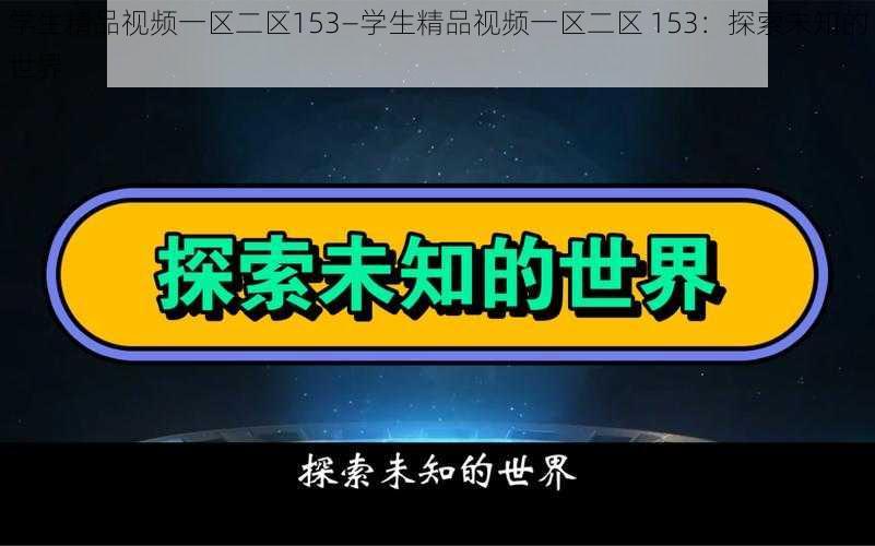 学生精品视频一区二区153—学生精品视频一区二区 153：探索未知的世界