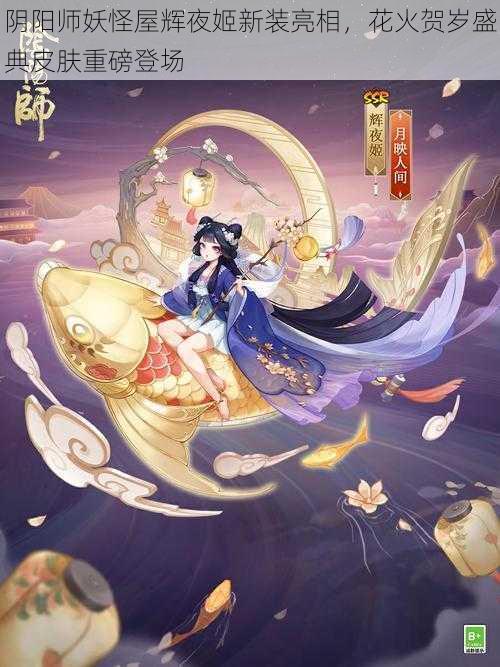 阴阳师妖怪屋辉夜姬新装亮相，花火贺岁盛典皮肤重磅登场